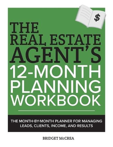 The Real Estate Agent's 12-Month Planning Workbook: The Month-by-Month Planner for Managing Leads, Clients, Income, and Results