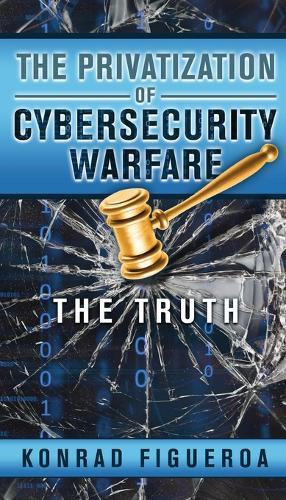 The Privatization of Cybersecurity Warfare: The Truth