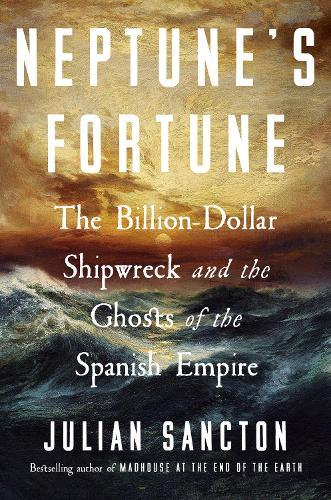 Neptune's Fortune: The Billion-Dollar Shipwreck and the Ghosts of the Spanish Empire