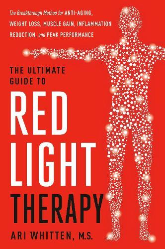 The Ultimate Guide to Red Light Therapy, Revised Edition: The Breakthrough Method for Anti-Aging, Weight Loss, Muscle Gain, Inflammation Reduction, and Peak Performance