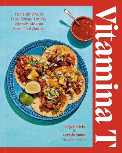 Vitamina T: Your Daily Dose of Tacos, Tortas, Tamales, and More Mexican Street Food Classics