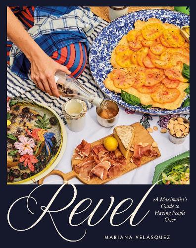 Revel: A Maximalist's Guide to Having People Over [A Hosting Cookbook]