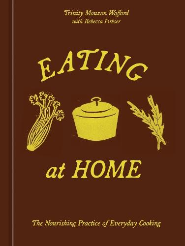 Eating at Home: The Nourishing Practice of Everyday Cooking [A Cookbook]
