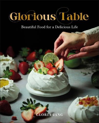 Glorious Table: Beautiful Food for a Delicious Life: A Cookbook