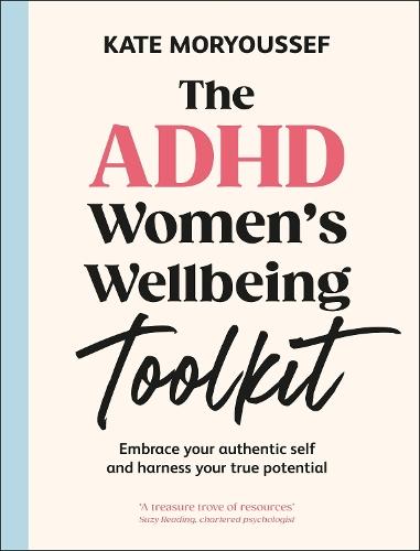 The ADHD Women's Wellbeing Toolkit: Embrace Your Authentic Self and Harness Your True Potential