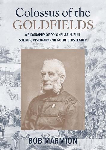 Colossus of the Goldfields: A Biography of Colonel J.E.N. Bull Soldier, Visionary and Goldfields Leader