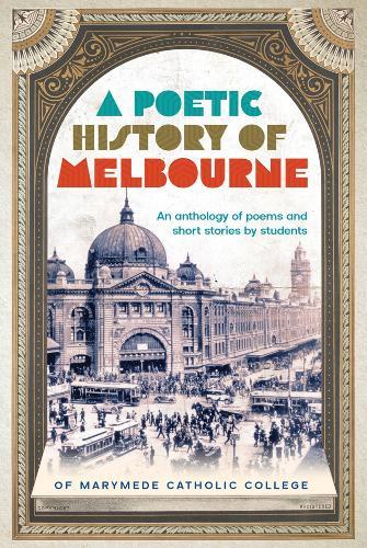 A Poetic History of Melbourne: An Anthology of Poems and Short Stories By Students of Marymede Catholic College