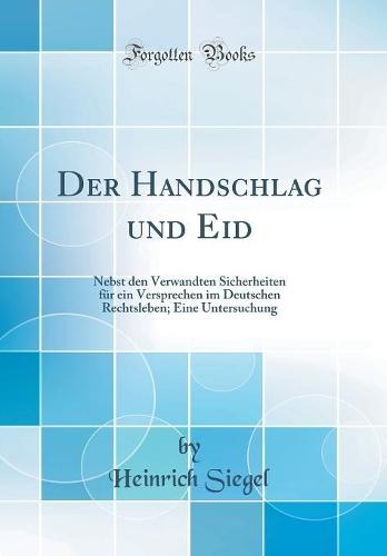 Der Handschlag und Eid: Nebst den Verwandten Sicherheiten für ein Versprechen im Deutschen Rechtsleben; Eine Untersuchung (Classic Reprint)