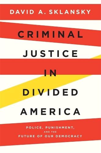 Criminal Justice in Divided America: Police, Punishment, and the Future of Our Democracy