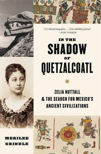 In the Shadow of Quetzalcoatl: Zelia Nuttall and the Search for Mexico’s Ancient Civilizations