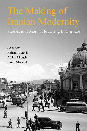 The Making of Iranian Modernity: Studies in Honor of Houchang E. Chehabi