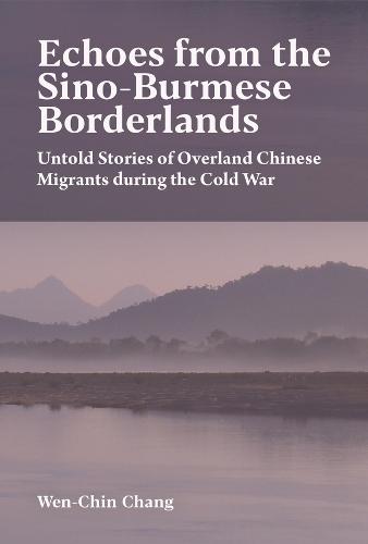 Echoes from the Sino-Burmese Borderlands: Untold Stories of Overland Chinese Migrants During the Cold War