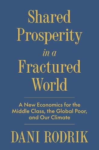 Shared Prosperity in a Fractured World: A New Economics for the Middle Class, the Global Poor, and Our Climate