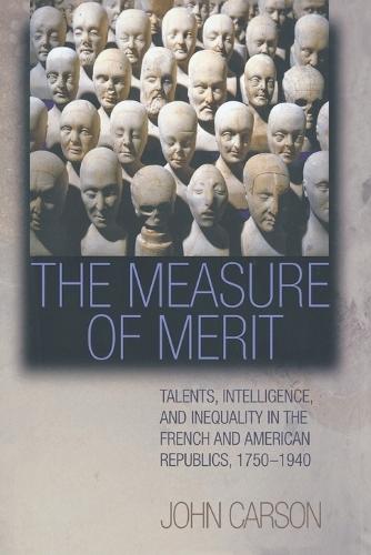 The Measure of Merit: Talents, Intelligence, and Inequality in the French and American Republics, 1750–1940