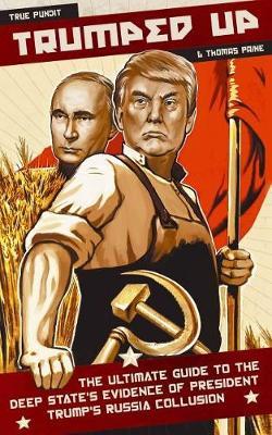 Trumped Up: The Ultimate Guide to the Deep State's Evidence of President Trump's Russia Collusion