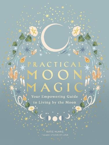 Practical Moon Magic: Your Empowering Guide to Living by the Moon