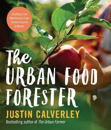 The Urban Food Forester: Creating a Low Maintenance Edible Garden Inspired by Nature, by bestselling author of The Urban Farmer