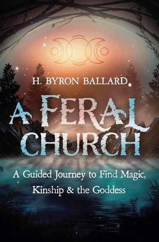 A Feral Church: A Guided Journey to Find Magic, Kinship, and the Goddess