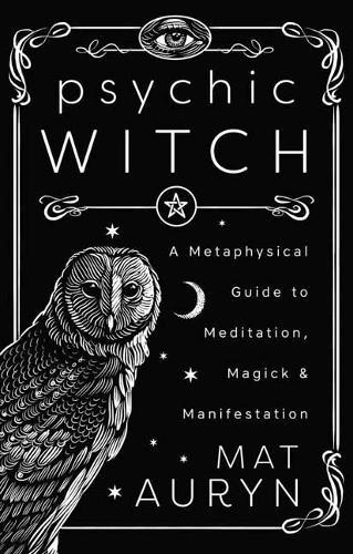 Psychic Witch: A Metaphysical Guide to Meditation, Magick & Manifestation