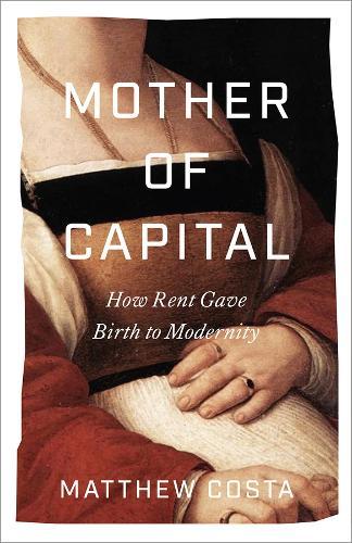 Mother of Capital: How Rent Gave Birth to Modernity