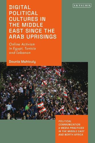 Digital Political Cultures in the Middle East since the Arab Uprisings: Online Activism in Egypt, Tunisia and Lebanon