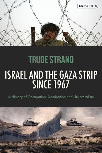 Israel and the Gaza Strip since 1967: A History of Occupation, Domination and Unilateralism