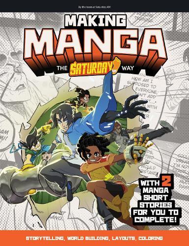 Making Manga: The Saturday AM Way - Storytelling, World-Building, Layouts - With Two Manga Short Stories for You to Complete!