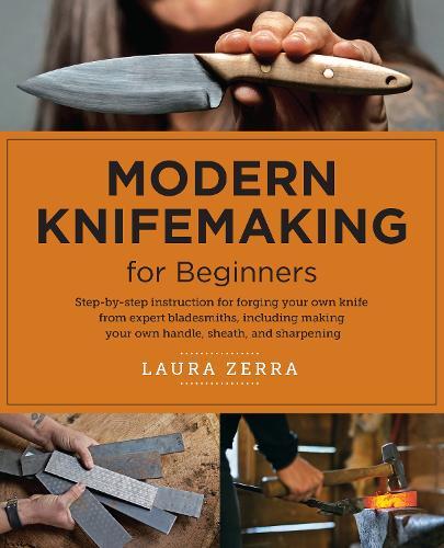 Modern Knifemaking for Beginners: Step-by-step instruction for forging your own knife from expert bladesmiths, including making your own handle, sheath, and sharpening