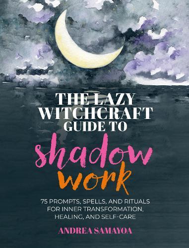 The Lazy Witchcraft Guide to Shadow Work: 75 Prompts, Spells, and Rituals for Inner Transformation, Healing, and Self-Care