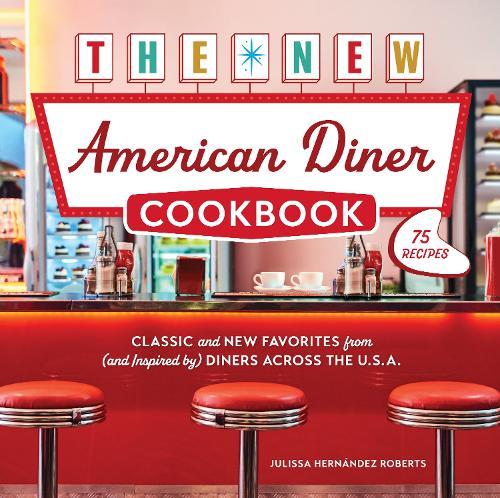 The New American Diner Cookbook: Classic and New Favorites from (and Inspired by) Diners across the U.S.A. – 75 Recipes