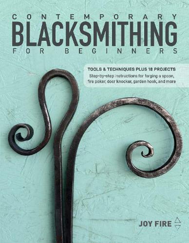 Contemporary Blacksmithing for Beginners: Tools and Techniques Plus 18 Projects