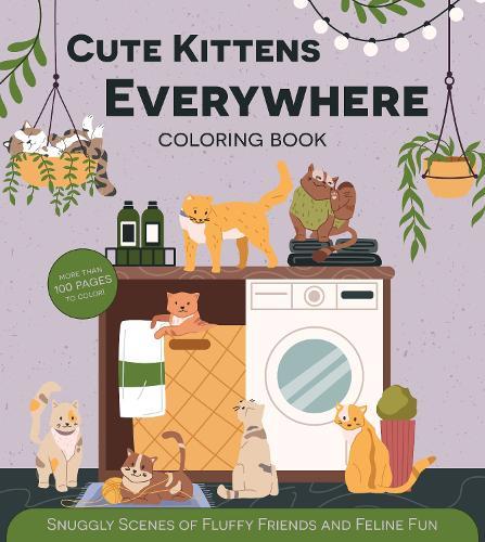 Cute Kittens Everywhere Coloring Book: Snuggly Scenes of Fluffy Friends and Feline Fun - More Than 100 Pages to Color!