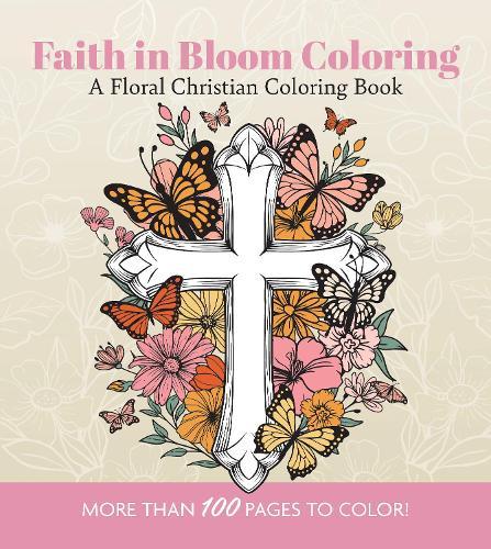 Faith in Bloom Coloring: A Floral Christian Coloring Book - More than 100 Pages to Color!
