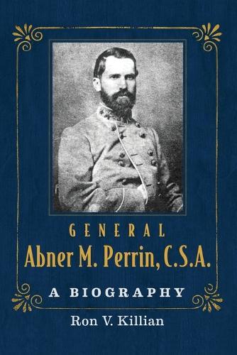 General Abner M. Perrin, C.S.A.: A Biography