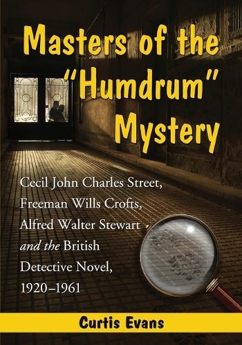 Masters of the ""Humdrum"" Mystery: Cecil John Charles Street, Freeman Wills Crofts, Alfred Walter Stewart and the British Detective Novel, 1920-1961