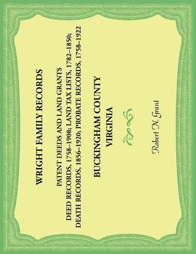 Wright Family Records. Buckingham County, Virginia. Patent Deeds and Land Grants. Deeds 1758-1908, Land Tax Lists 1782-1850, Deaths 1856-1920, Probate Records 1758-1922