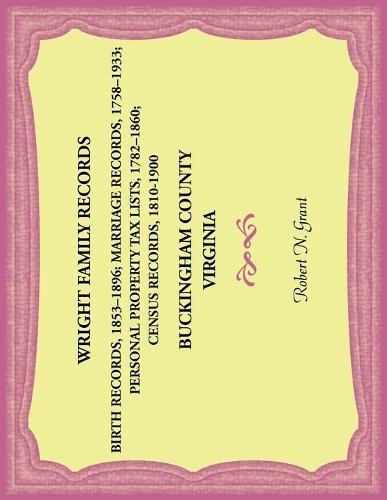 Wright Family Records. Buckingham County, Virginia. Births 1853-1896, Marriages 1758-1933, Personal Property Tax Lists 1782-1860, Census Records 1810-1900