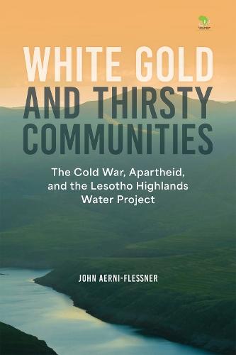 White Gold and Thirsty Communities: The Cold War, Apartheid, and the Lesotho Highlands Water Project