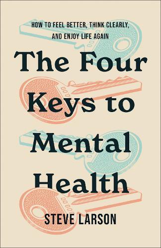 The Four Keys to Mental Health: How to Feel Better, Think Clearly, and Enjoy Life Again