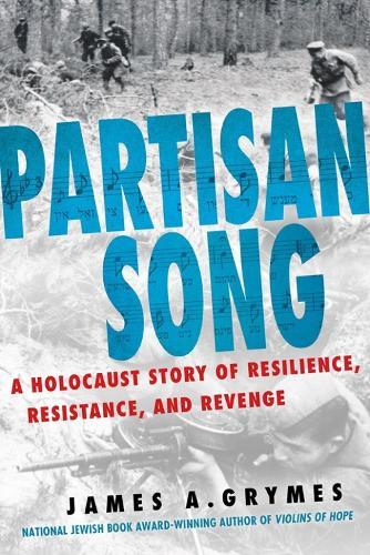 Partisan Song: A Holocaust Story of Resilience, Resistance, and Revenge