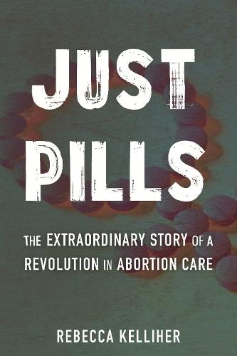 Just Pills: The Extraordinary Story of a Revolution in Abortion Care