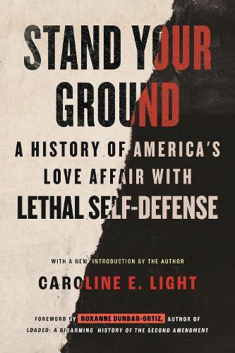 Stand Your Ground: A History of America's Love Affair with Lethal Self-Defense