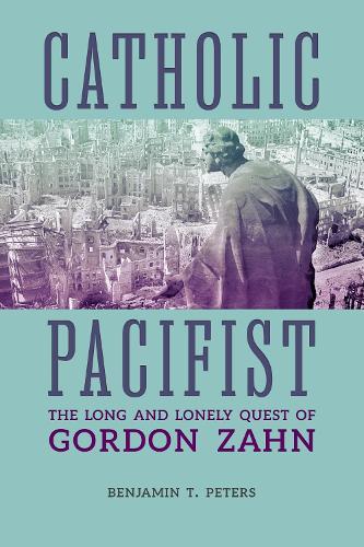 Catholic Pacifist: The Long and Lonely Quest of Gordon Zahn