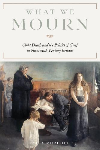 What We Mourn: Child Death and the Politics of Grief in Nineteenth-Century Britain