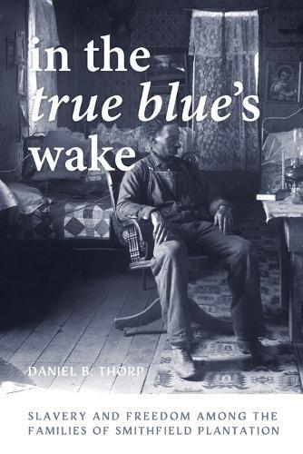 In the True Blue's Wake: Slavery and Freedom Among the Families of Smithfield Plantation