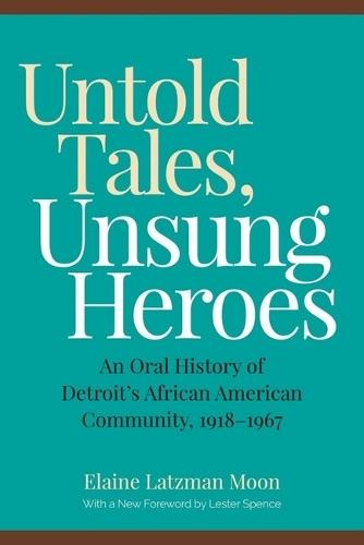 Untold Tales, Unsung Heroes: An Oral History of Detroit's African American Community, 1918-1967