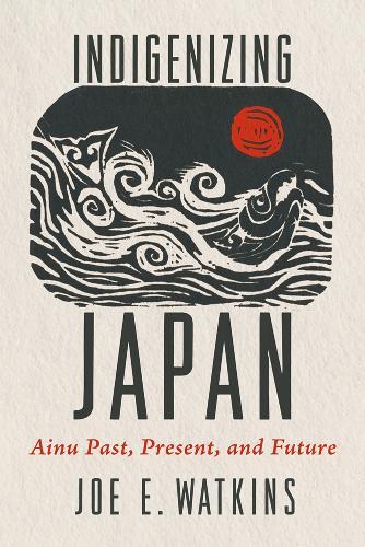Indigenizing Japan: Ainu Past, Present, and Future