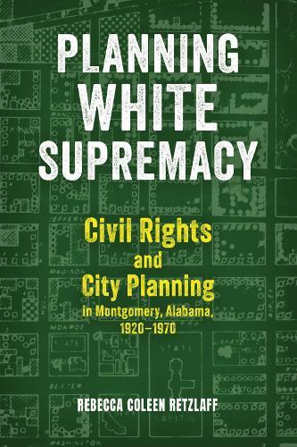 Planning White Supremacy: Civil Rights and City Planning in Montgomery, Alabama, 1920–1970