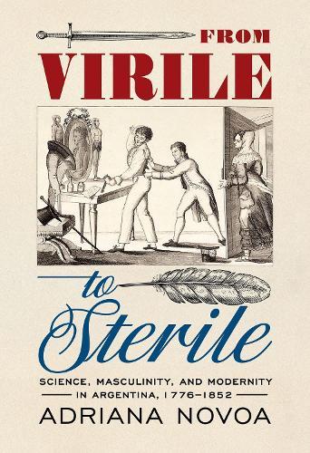 From Virile to Sterile: Science, Masculinity, and Modernity in Argentina, 1776–1852