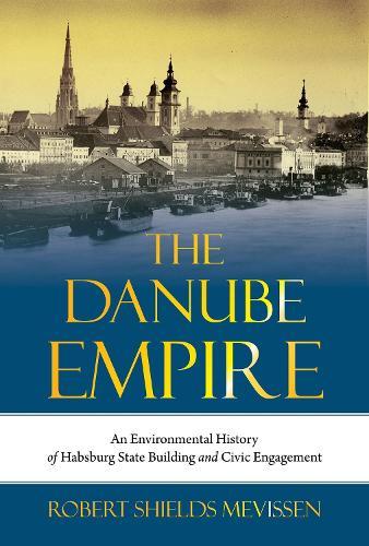 The Danube Empire: An Environmental History of Habsburg State Building and Civic Engagement